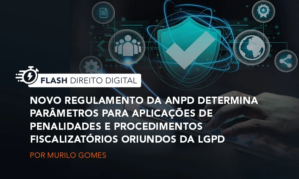 Novo regulamento da ANPD determina parâmetros para aplicações de penalidades e procedimentos fiscalizatórios oriundos da LGPD