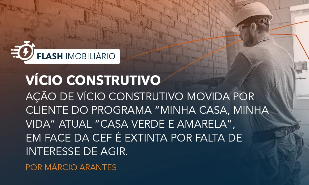 Ação de vício construtivo movida por cliente do programa “Minha Casa, Minha Vida” atual “Casa Verde e Amarela”, em face da CEF é extinta por falta de interesse de agir.