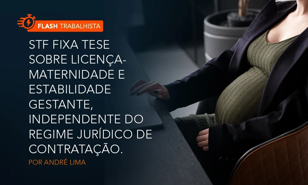 STF fixa tese sobre licença-maternidade e estabilidade gestante, independente do regime jurídico de contratação. 