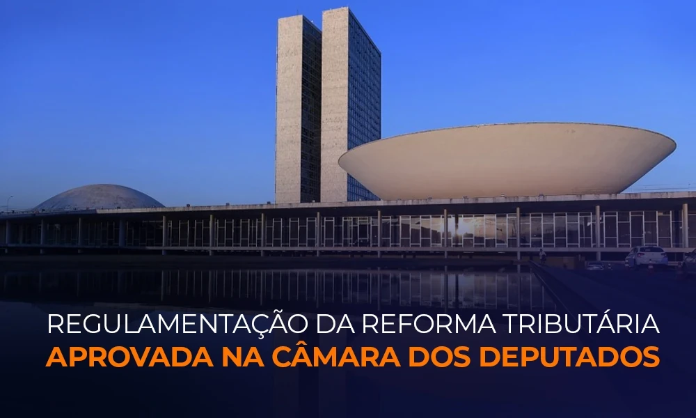 Regulamentação da Reforma Tributária aprovada na Câmara dos Deputados